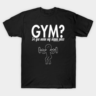 Gym? Do you mean my happy place T-Shirt